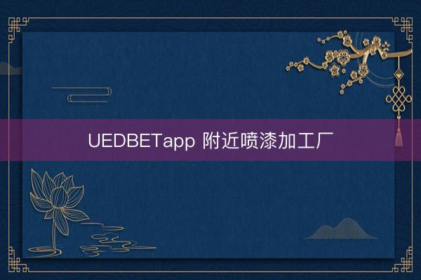 UEDBETapp 附近喷漆加工厂