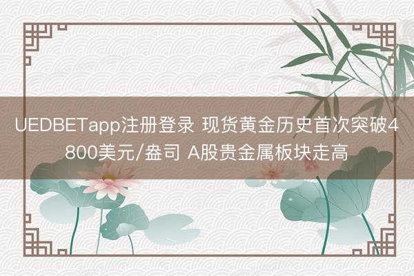 UEDBETapp注册登录 现货黄金历史首次突破4800美元/盎司 A股贵金属板块走高