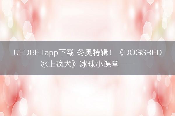 UEDBETapp下载 冬奥特辑!《DOGSRED冰上疯犬》冰球小课堂——