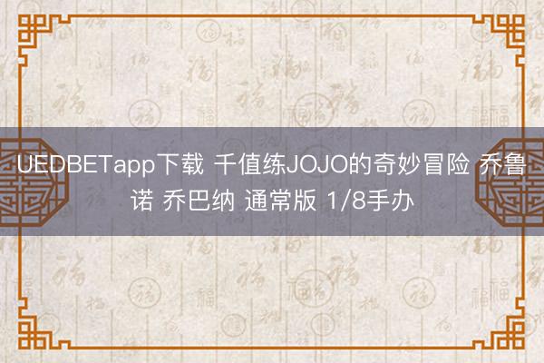 UEDBETapp下载 千值练JOJO的奇妙冒险 乔鲁诺 乔巴纳 通常版 1/8手办