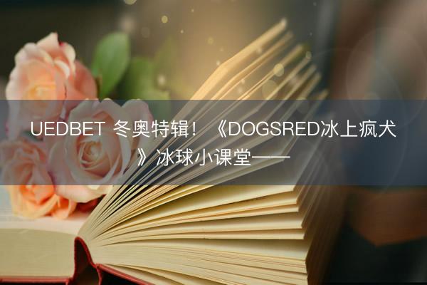 UEDBET 冬奥特辑！《DOGSRED冰上疯犬》冰球小课堂——