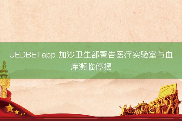 UEDBETapp 加沙卫生部警告医疗实验室与血库濒临停摆
