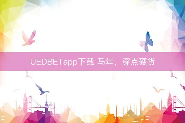 UEDBETapp下载 马年，穿点硬货