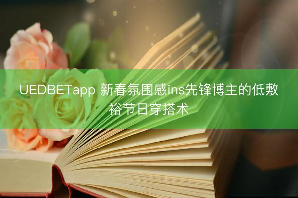 UEDBETapp 新春氛围感ins先锋博主的低敷裕节日穿搭术