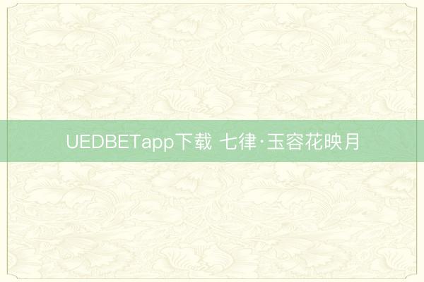 UEDBETapp下载 七律·玉容花映月