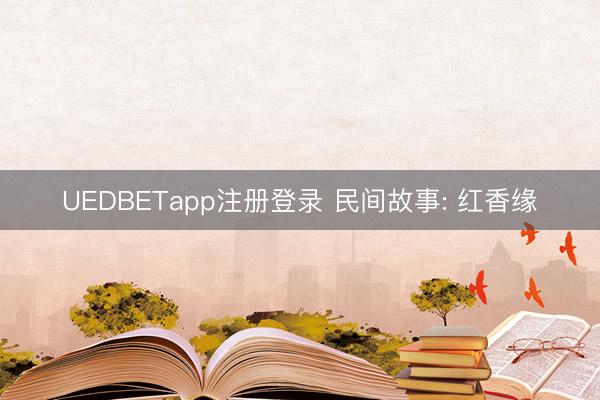 UEDBETapp注册登录 民间故事: 红香缘