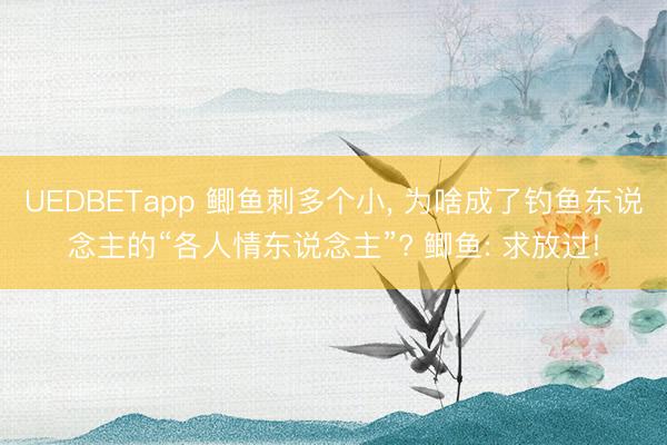 UEDBETapp 鲫鱼刺多个小, 为啥成了钓鱼东说念主的“各人情东说念主”? 鲫鱼: 求放过!