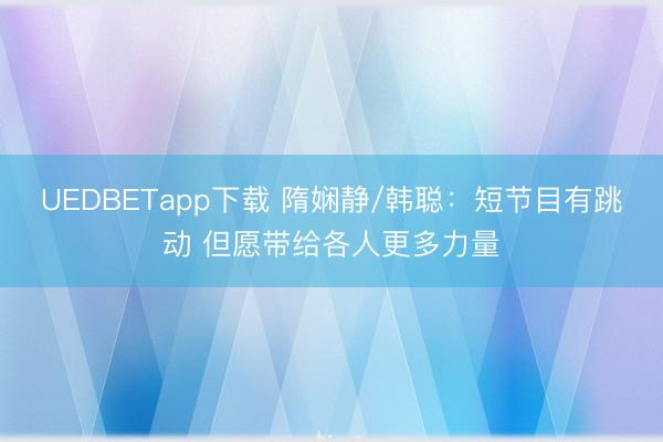 UEDBETapp下载 隋娴静/韩聪：短节目有跳动 但愿带给各人更多力量