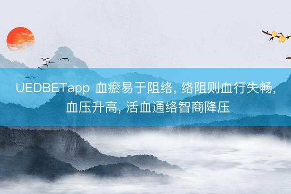 UEDBETapp 血瘀易于阻络, 络阻则血行失畅, 血压升高, 活血通络智商降压