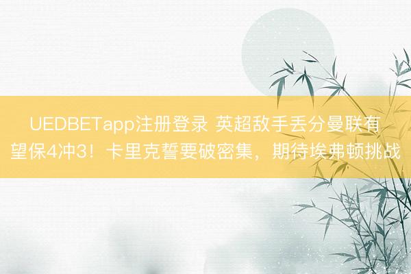 UEDBETapp注册登录 英超敌手丢分曼联有望保4冲3!卡里克誓要破密集,期待埃弗顿挑战