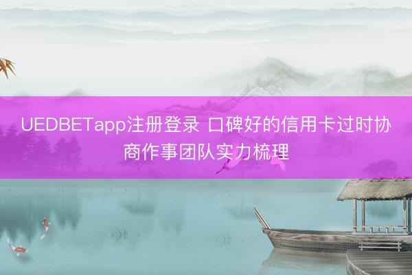 UEDBETapp注册登录 口碑好的信用卡过时协商作事团队实力梳理
