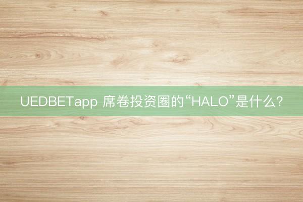 UEDBETapp 席卷投资圈的“HALO”是什么？