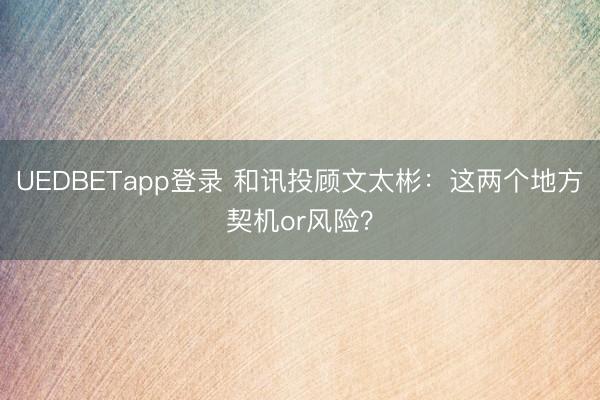 UEDBETapp登录 和讯投顾文太彬：这两个地方契机or风险？