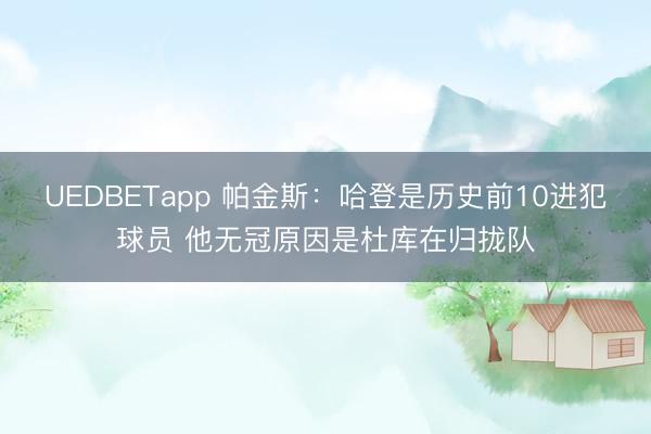 UEDBETapp 帕金斯：哈登是历史前10进犯球员 他无冠原因是杜库在归拢队