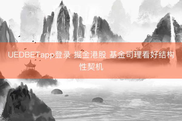 UEDBETapp登录 掘金港股 基金司理看好结构性契机