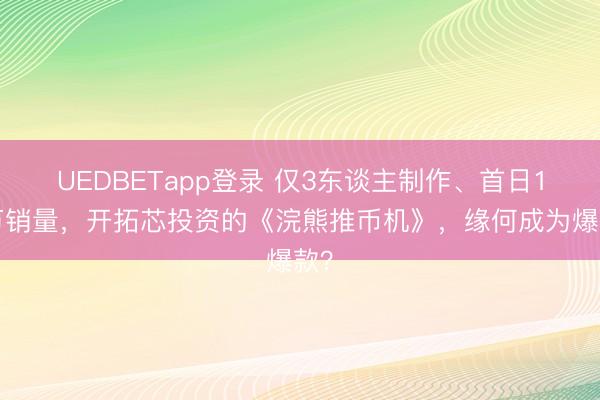 UEDBETapp登录 仅3东谈主制作、首日10万销量，开拓芯投资的《浣熊推币机》，缘何成为爆款？