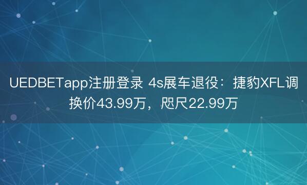 UEDBETapp注册登录 4s展车退役：捷豹XFL调换价43.99万，咫尺22.99万