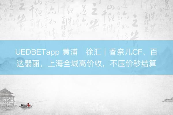 UEDBETapp 黄浦・徐汇｜香奈儿CF、百达翡丽，上海全城高价收，不压价秒结算