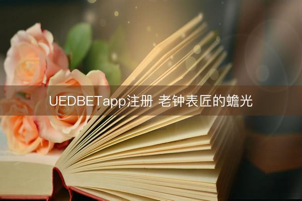 UEDBETapp注册 老钟表匠的蟾光