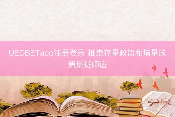UEDBETapp注册登录 推崇存量政策和增量政策集班师应