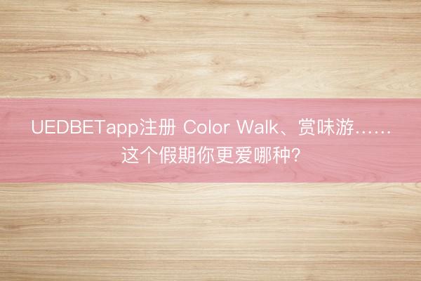 UEDBETapp注册 Color Walk、赏味游……这个假期你更爱哪种？