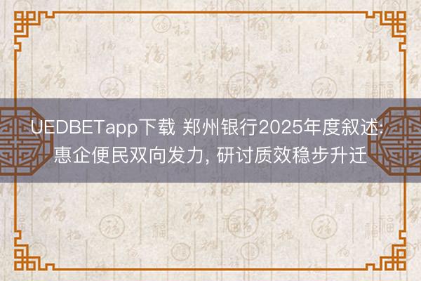 UEDBETapp下载 郑州银行2025年度叙述: 惠企便民双向发力， 研讨质效稳步升迁