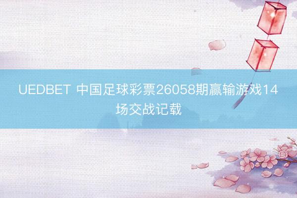 UEDBET 中国足球彩票26058期赢输游戏14场交战记载