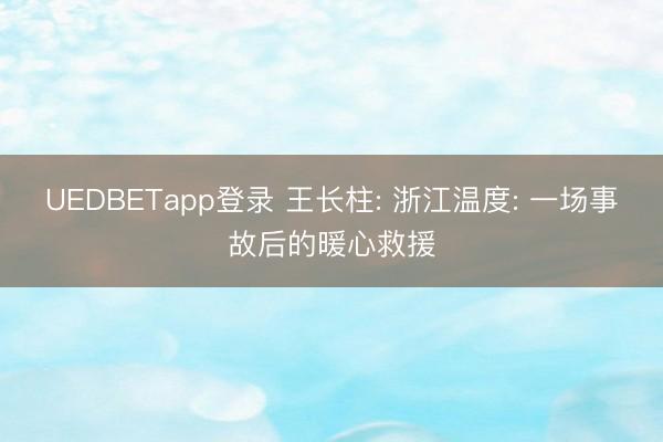UEDBETapp登录 王长柱: 浙江温度: 一场事故后的暖心救援