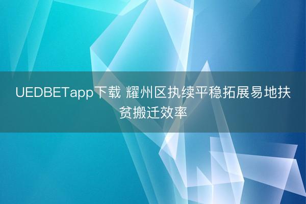 UEDBETapp下载 耀州区执续平稳拓展易地扶贫搬迁效率