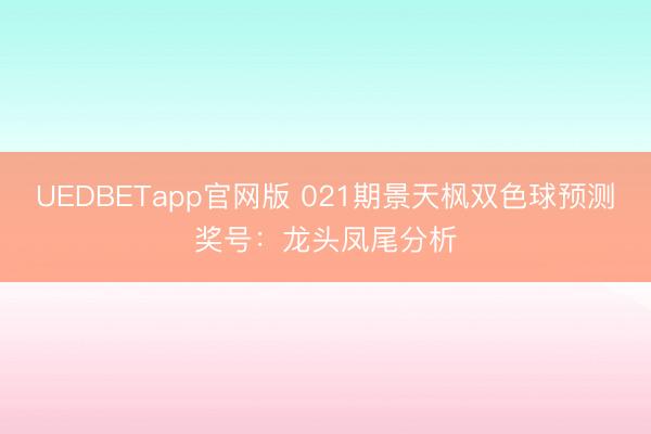 UEDBETapp官网版 021期景天枫双色球预测奖号:龙头凤尾分析