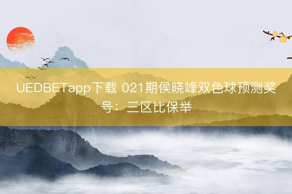 UEDBETapp下载 021期侯晓峰双色球预测奖号:三区比保举