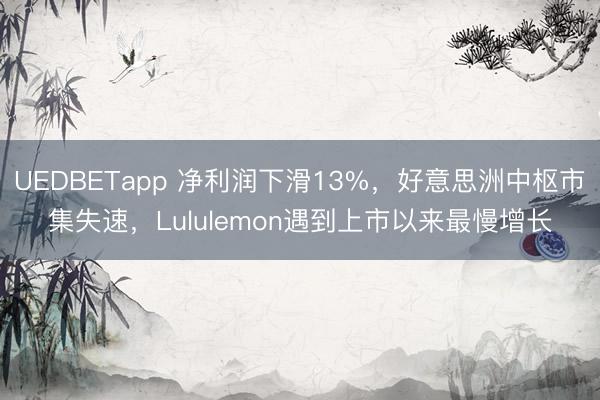 UEDBETapp 净利润下滑13%,好意思洲中枢市集失速,Lululemon遇到上市以来最慢增长