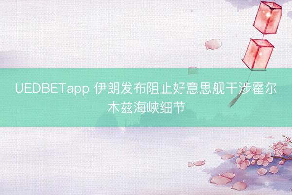 UEDBETapp 伊朗发布阻止好意思舰干涉霍尔木兹海峡细节