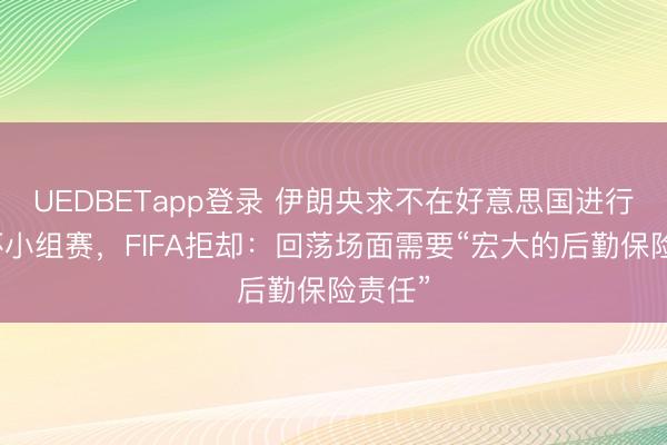 UEDBETapp登录 伊朗央求不在好意思国进行天下杯小组赛,FIFA拒却:回荡场面需要“宏大的后勤保险责任”