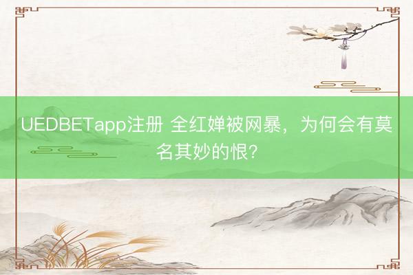 UEDBETapp注册 全红婵被网暴,为何会有莫名其妙的恨?
