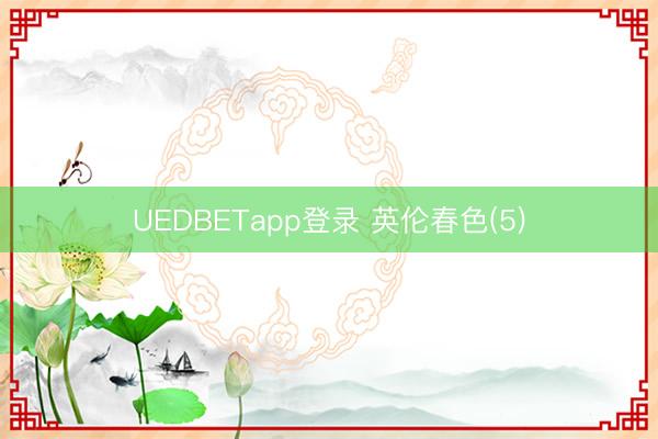 UEDBETapp登录 英伦春色(5)