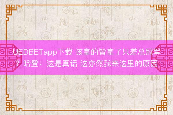 UEDBETapp下载 该拿的皆拿了只差总冠军？哈登：这是真话 这亦然我来这里的原因
