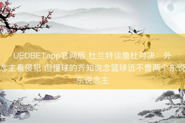UEDBETapp官网版 杜兰特谈詹杜对决：外东说念主看侵犯 但懂球的齐知说念篮球远不啻两个东说念主