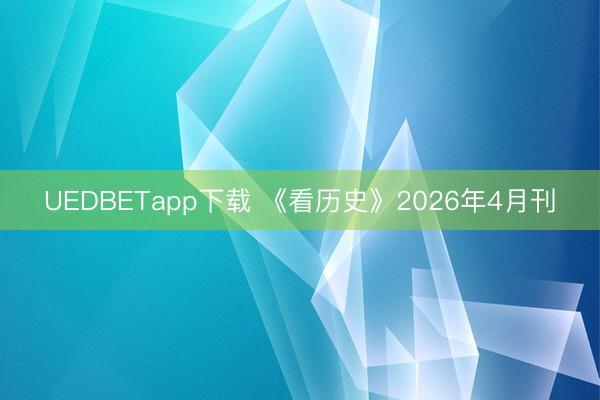 UEDBETapp下载 《看历史》2026年4月刊