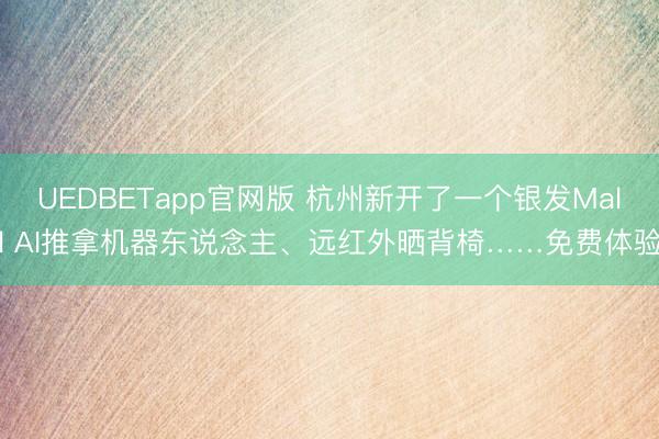 UEDBETapp官网版 杭州新开了一个银发Mall AI推拿机器东说念主、远红外晒背椅……免费体验