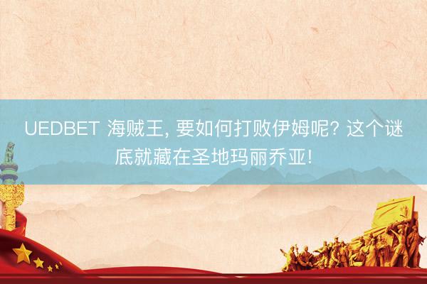 UEDBET 海贼王， 要如何打败伊姆呢? 这个谜底就藏在圣地玛丽乔亚!