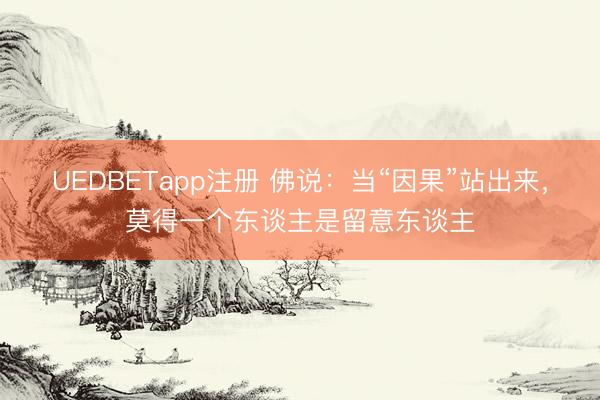 UEDBETapp注册 佛说：当“因果”站出来，莫得一个东谈主是留意东谈主