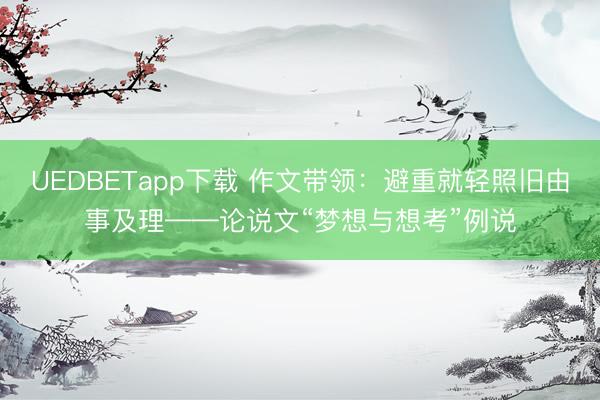 UEDBETapp下载 作文带领：避重就轻照旧由事及理——论说文“梦想与想考”例说