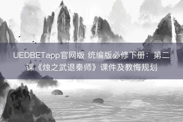 UEDBETapp官网版 统编版必修下册：第二课《烛之武退秦师》课件及教悔规划
