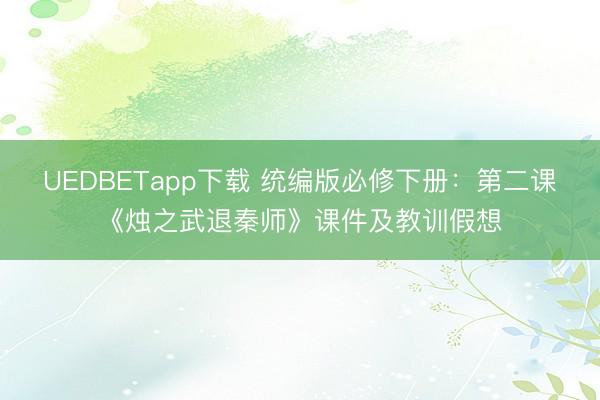 UEDBETapp下载 统编版必修下册：第二课《烛之武退秦师》课件及教训假想