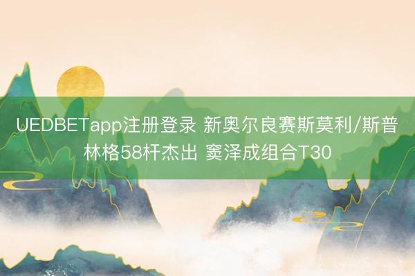 UEDBETapp注册登录 新奥尔良赛斯莫利/斯普林格58杆杰出 窦泽成组合T30
