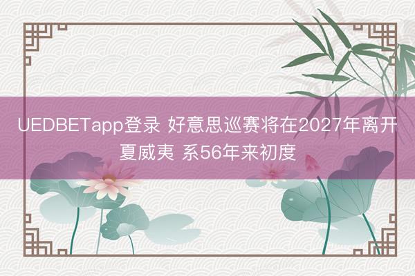 UEDBETapp登录 好意思巡赛将在2027年离开夏威夷 系56年来初度