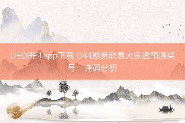 UEDBETapp下载 044期樊欣易大乐透预测奖号：连码分析