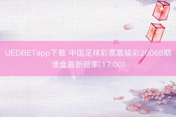 UEDBETapp下载 中国足球彩票赢输彩26068期澳盘最新赔率(17:00)