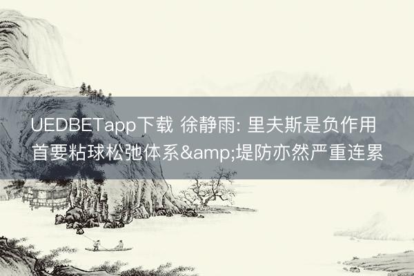 UEDBETapp下载 徐静雨: 里夫斯是负作用 首要粘球松弛体系&堤防亦然严重连累
